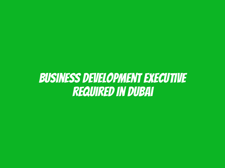 Business Development Executive Required in Dubai