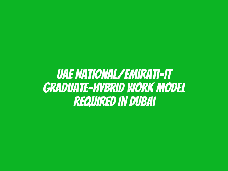 UAE National/Emirati-IT Graduate-Hybrid Work Model Required in Dubai