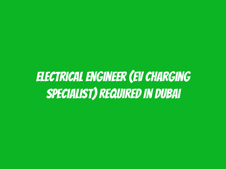 Electrical Engineer (EV Charging Specialist) Required in Dubai