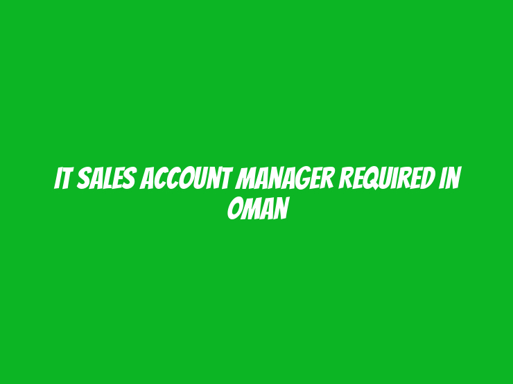 IT Sales Account Manager Required in Oman