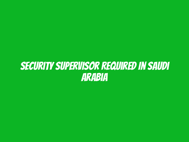 Security Supervisor Required in Saudi Arabia