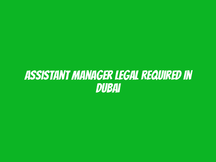 Assistant Manager Legal Required in Dubai