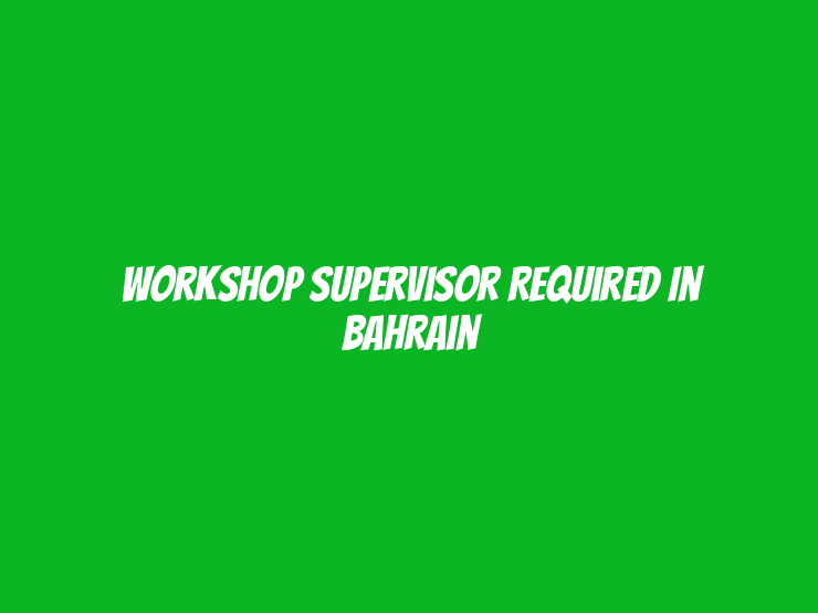 Workshop Supervisor Required in Bahrain