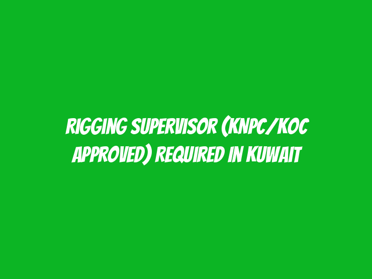 Rigging Supervisor (KNPC/KOC Approved) Required in Kuwait