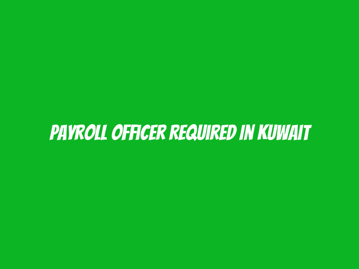 Payroll Officer Required in Kuwait