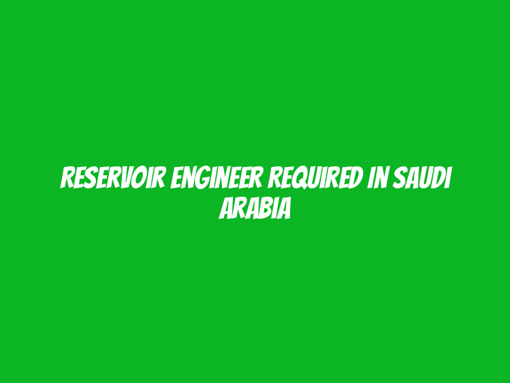 Reservoir Engineer Required in Saudi Arabia