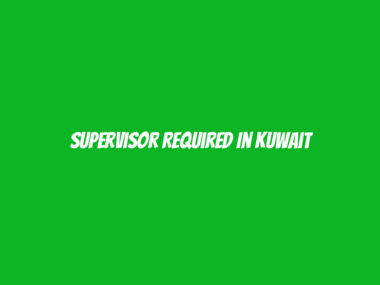 Supervisor Required in Kuwait