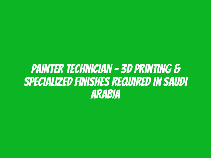 Painter Technician - 3D Printing & Specialized Finishes Required in Saudi Arabia