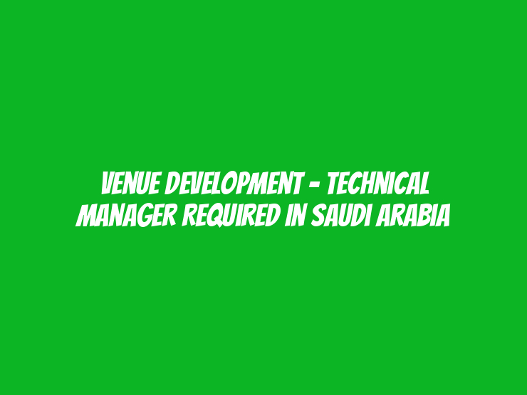 Venue Development - Technical Manager Required in Saudi Arabia