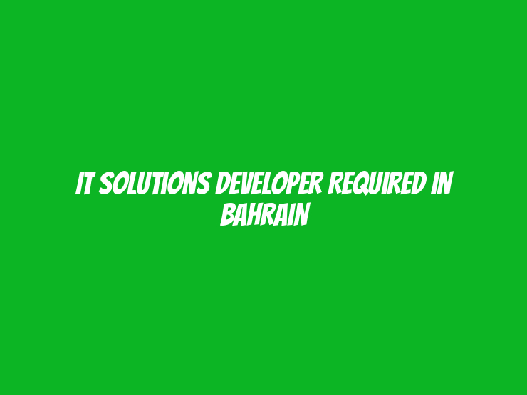 IT Solutions Developer Required in Bahrain