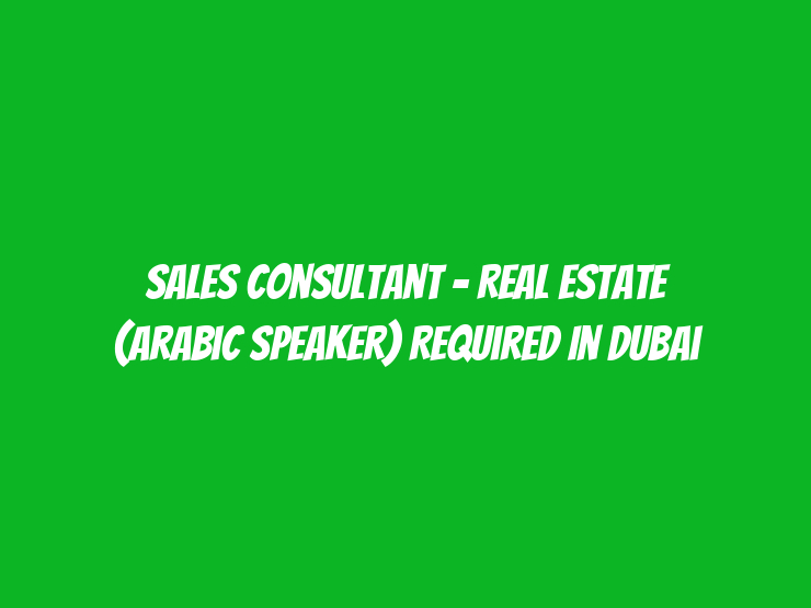 Sales Consultant - Real Estate (Arabic Speaker) Required in Dubai