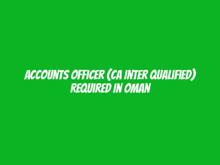 Accounts Officer (CA Inter Qualified) Required in Oman