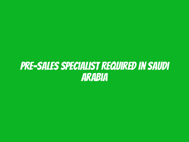 Pre-Sales Specialist Required in Saudi Arabia