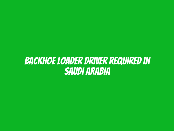 Backhoe Loader Driver Required in Saudi Arabia