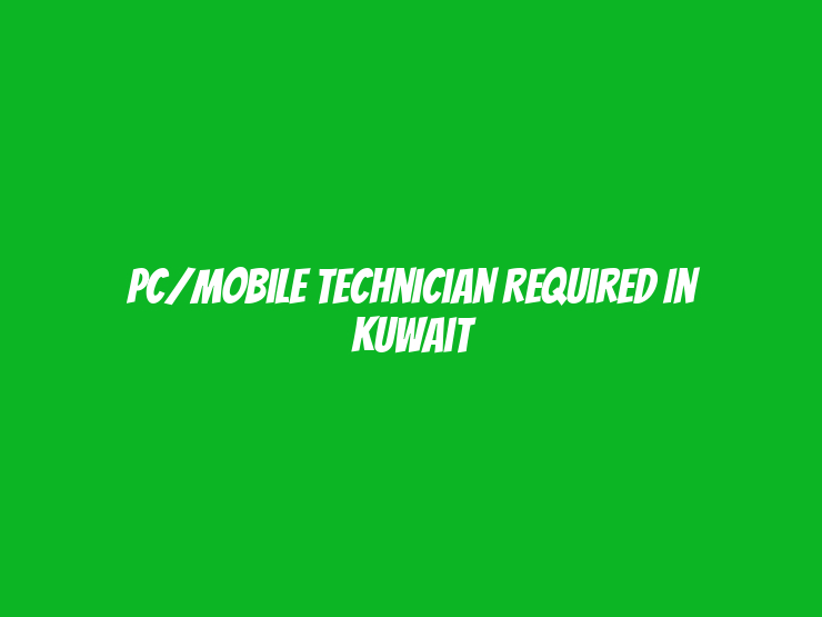 PC/Mobile Technician Required in Kuwait