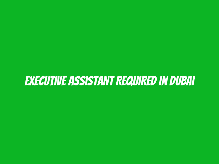 Executive Assistant Required in Dubai