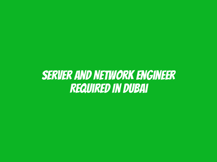 Server and Network Engineer Required in Dubai