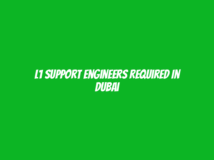 L1 Support Engineers Required in Dubai