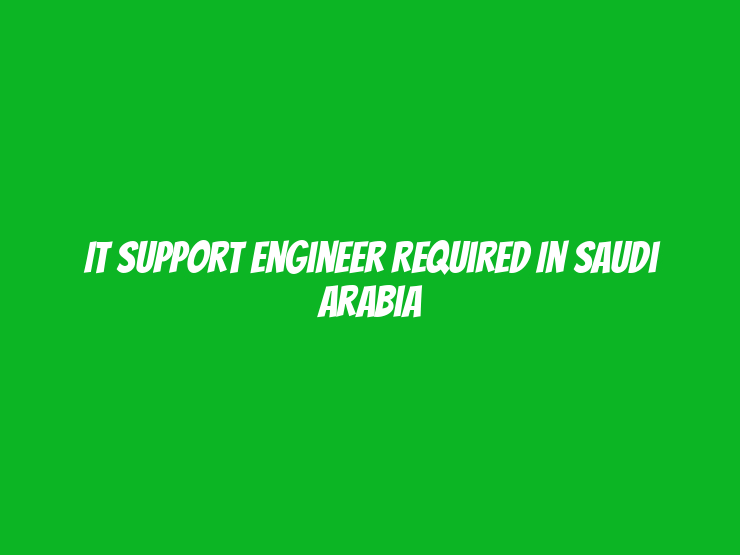 IT Support Engineer Required in Saudi Arabia