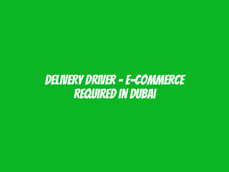 Delivery Driver - E-commerce Required in Dubai