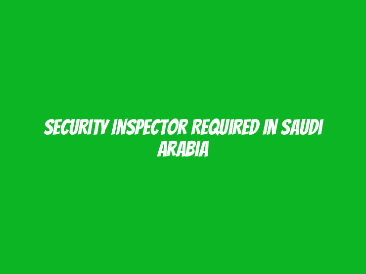 Security Inspector Required in Saudi Arabia