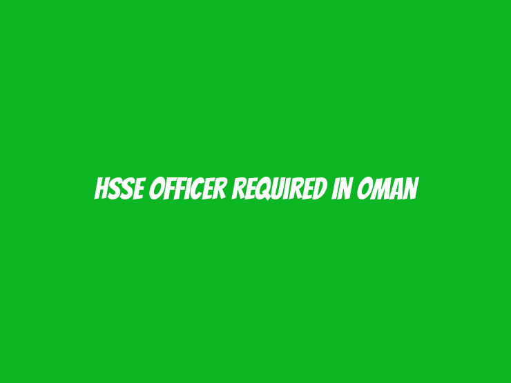 HSSE Officer Required in Oman