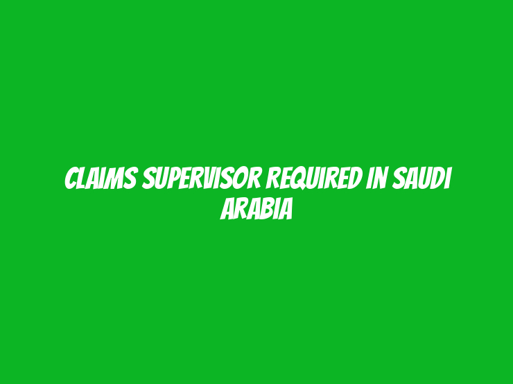 Claims Supervisor Required in Saudi Arabia