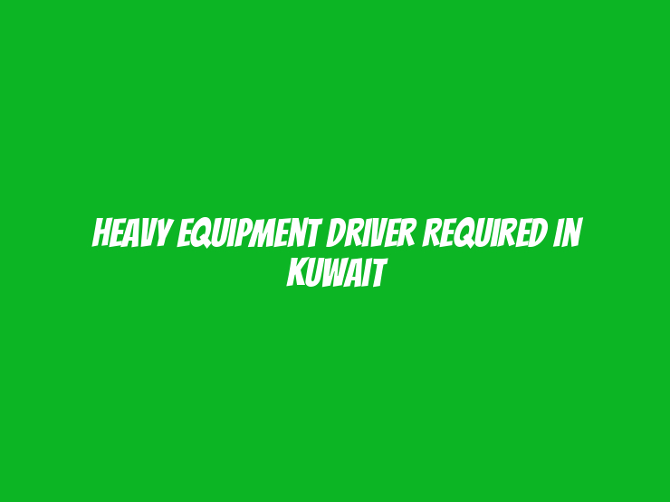 Heavy Equipment Driver Required in Kuwait