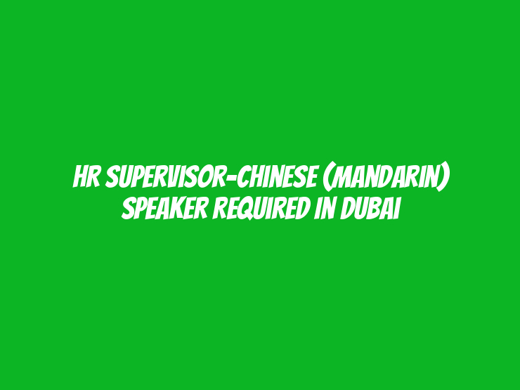 HR Supervisor-Chinese (Mandarin) speaker Required in Dubai