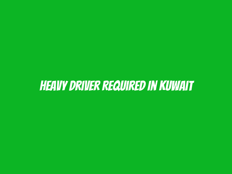 Heavy Driver Required in Kuwait