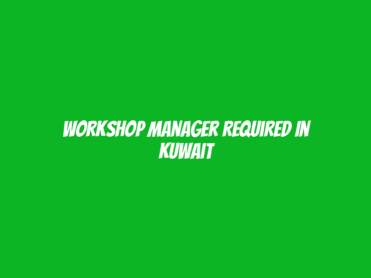 Workshop Manager Required in Kuwait