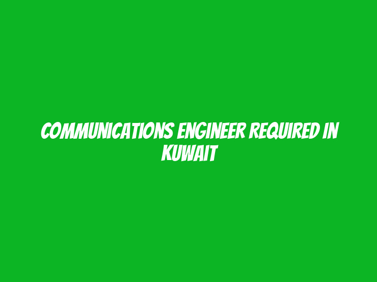 Communications Engineer Required in Kuwait