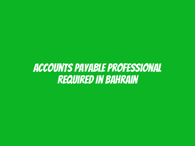 Accounts Payable professional Required in Bahrain