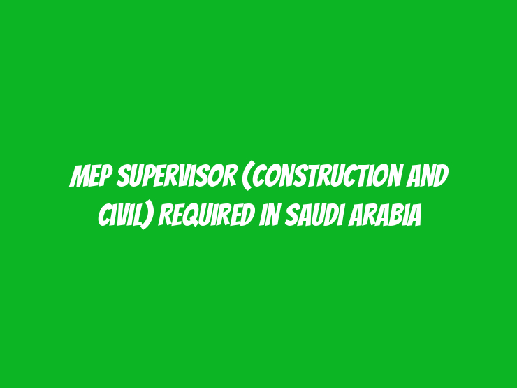 MEP Supervisor (Construction and Civil) Required in Saudi Arabia