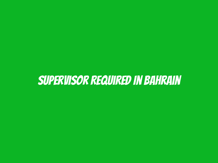 Supervisor Required in Bahrain