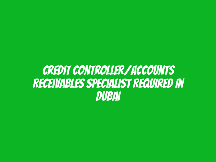 Credit Controller/Accounts Receivables Specialist Required in Dubai