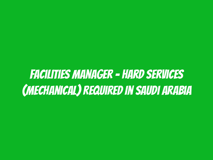 Facilities Manager - Hard Services (Mechanical) Required in Saudi Arabia