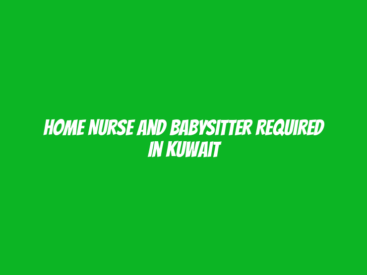 Home Nurse and Babysitter Required in Kuwait