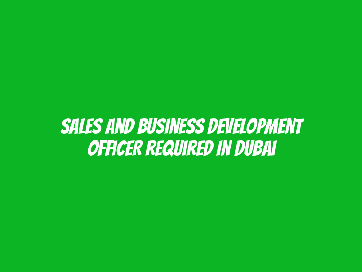 Sales and Business Development Officer Required in Dubai