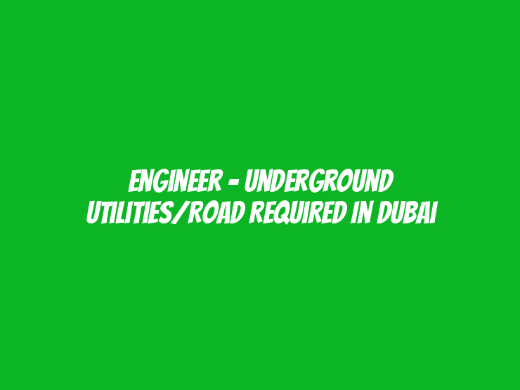 Engineer – Underground Utilities/Road Required in Dubai