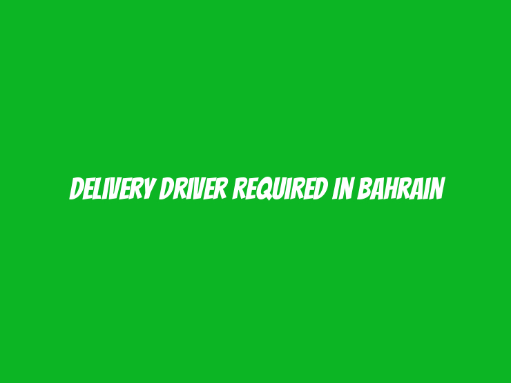 Delivery Driver Required in Bahrain