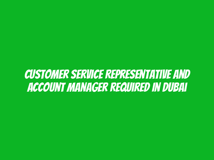 Customer Service Representative and Account Manager Required in Dubai