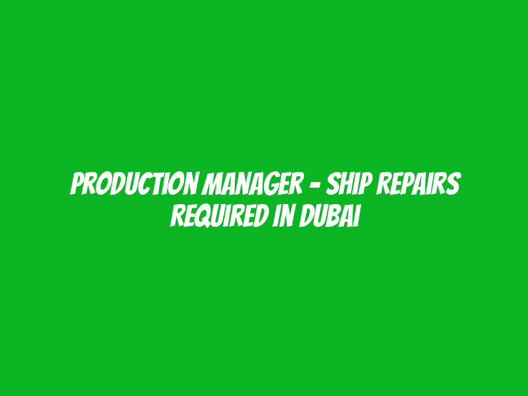 Production Manager – Ship Repairs Required in Dubai