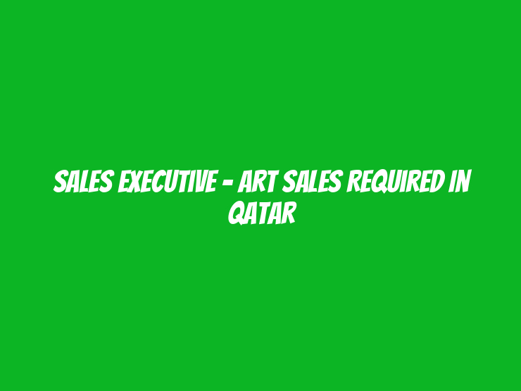 Sales Executive – Art Sales Required in Qatar