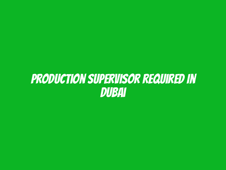 Production Supervisor Required in Dubai