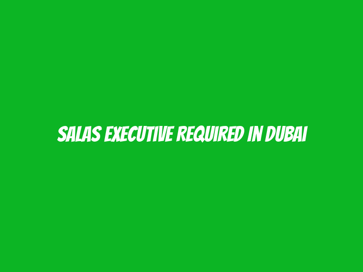 Salas Executive Required in Dubai