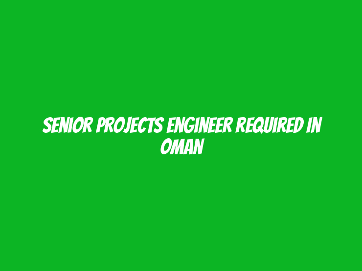 Senior Projects Engineer Required in Oman