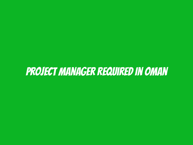 Project Manager Required in Oman