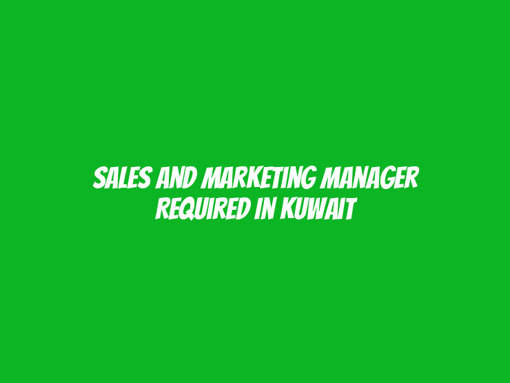 Sales and Marketing Manager Required in Kuwait