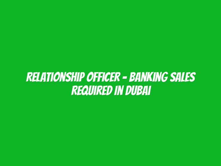 Relationship Officer - Banking Sales Required in Dubai